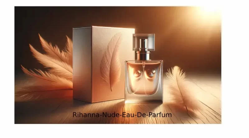 Embrace Your Senses with Rihanna's Nude Eau De Parfum Spray A Comprehensive Guide